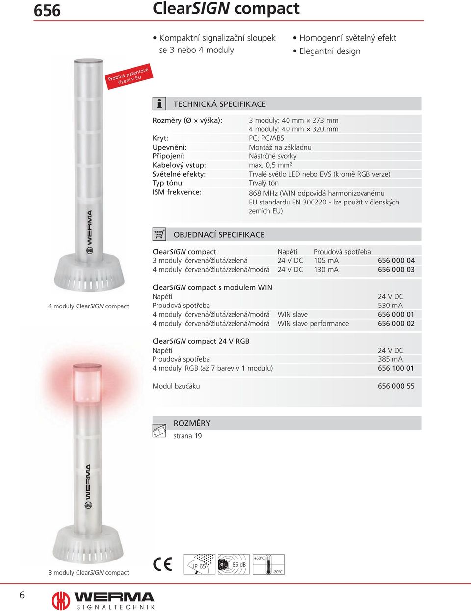 0,5 mm² Trvalé světlo LED nebo EVS (kromě RGB verze) Trvalý tón 868 MHz (WIN odpovídá harmonizovanému EU standardu EN 300220 - lze použít v členských zemích EU) objednací SPECIFIKACE ClearSIGN