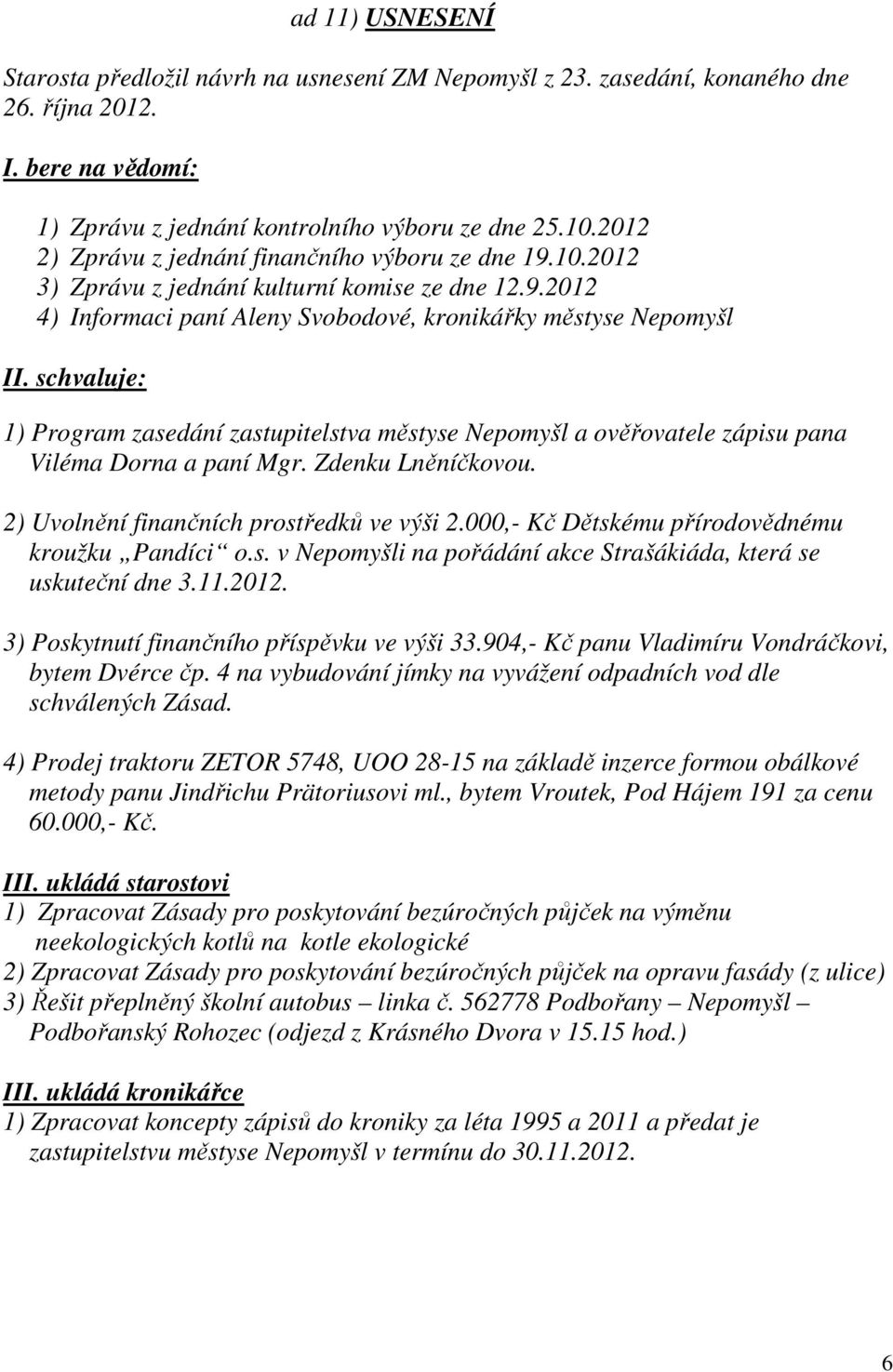 schvaluje: 1) Program zasedání zastupitelstva městyse Nepomyšl a ověřovatele zápisu pana Viléma Dorna a paní Mgr. Zdenku Lněníčkovou. 2) Uvolnění finančních prostředků ve výši 2.