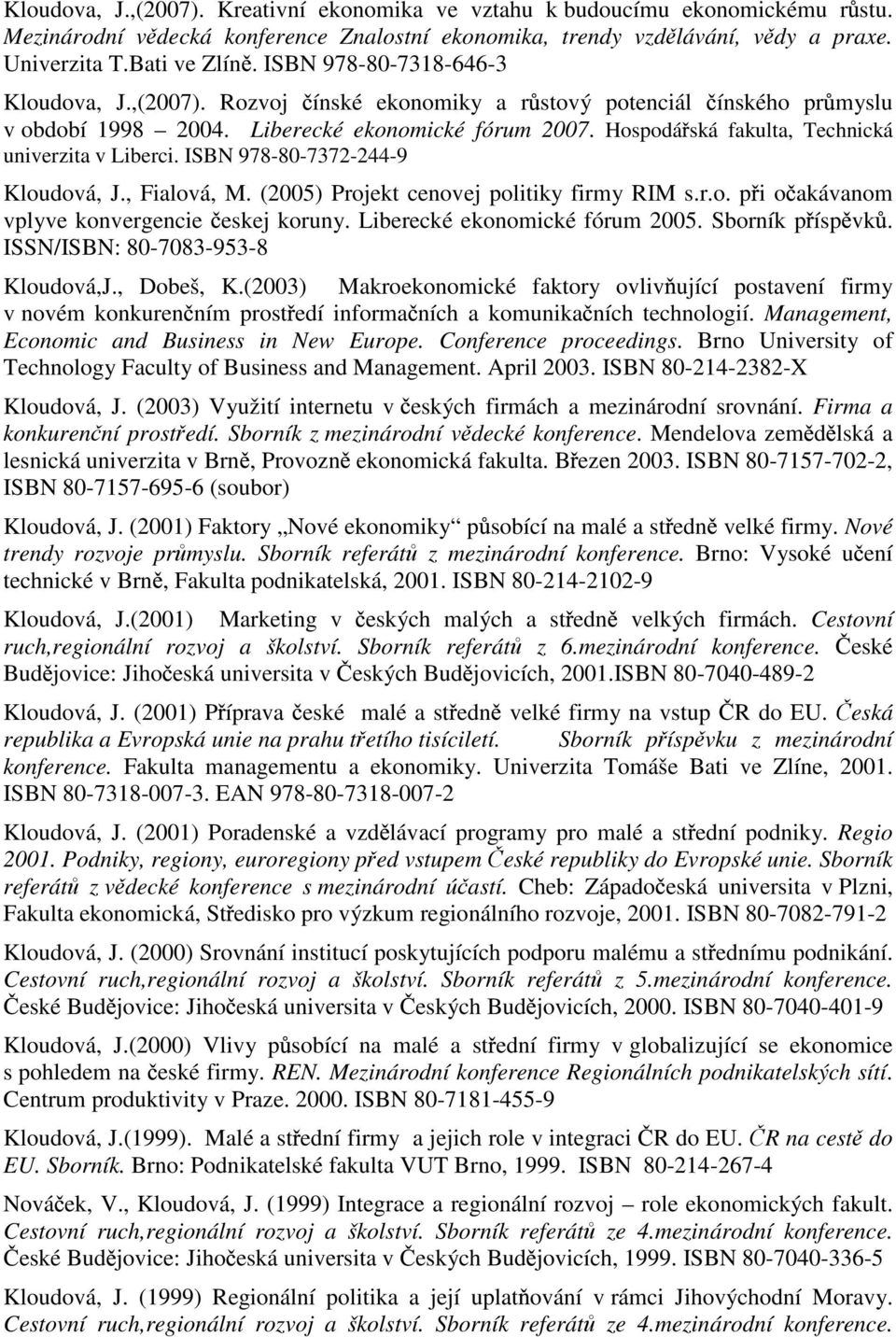 Hospodá ská fakulta, Technická univerzita v Liberci. ISBN 978-80-7372-244-9 Kloudová, J., Fialová, M. (2005) Projekt cenovej politiky firmy RIM s.r.o. p i o akávanom vplyve konvergencie eskej koruny.