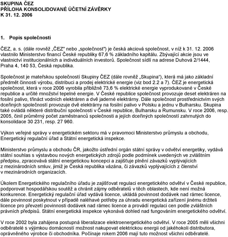 Společnost je mateřskou společností Skupiny ČEZ (dále rovněž Skupina ), která má jako základní předmět činnosti výrobu, distribuci a prodej elektrické energie (viz bod 2.2 a 7).