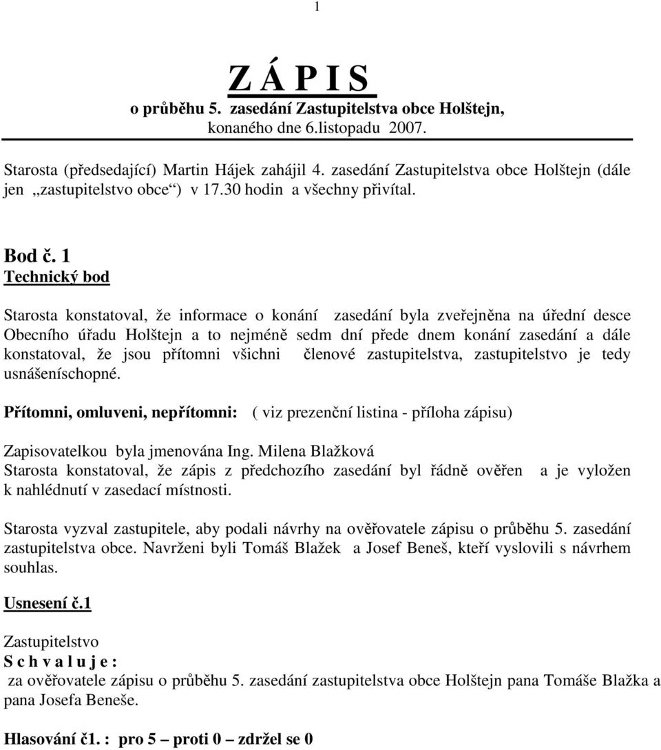1 Technický bod Starosta konstatoval, že informace o konání zasedání byla zveřejněna na úřední desce Obecního úřadu Holštejn a to nejméně sedm dní přede dnem konání zasedání a dále konstatoval, že