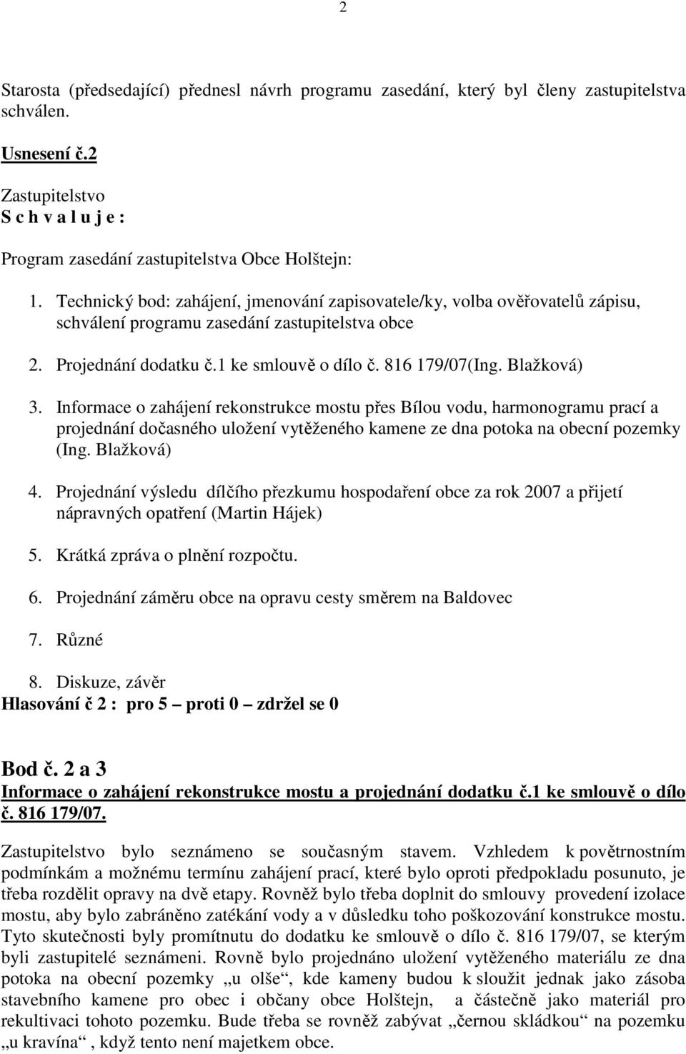 Blažková) 3. Informace o zahájení rekonstrukce mostu přes Bílou vodu, harmonogramu prací a projednání dočasného uložení vytěženého kamene ze dna potoka na obecní pozemky (Ing. Blažková) 4.