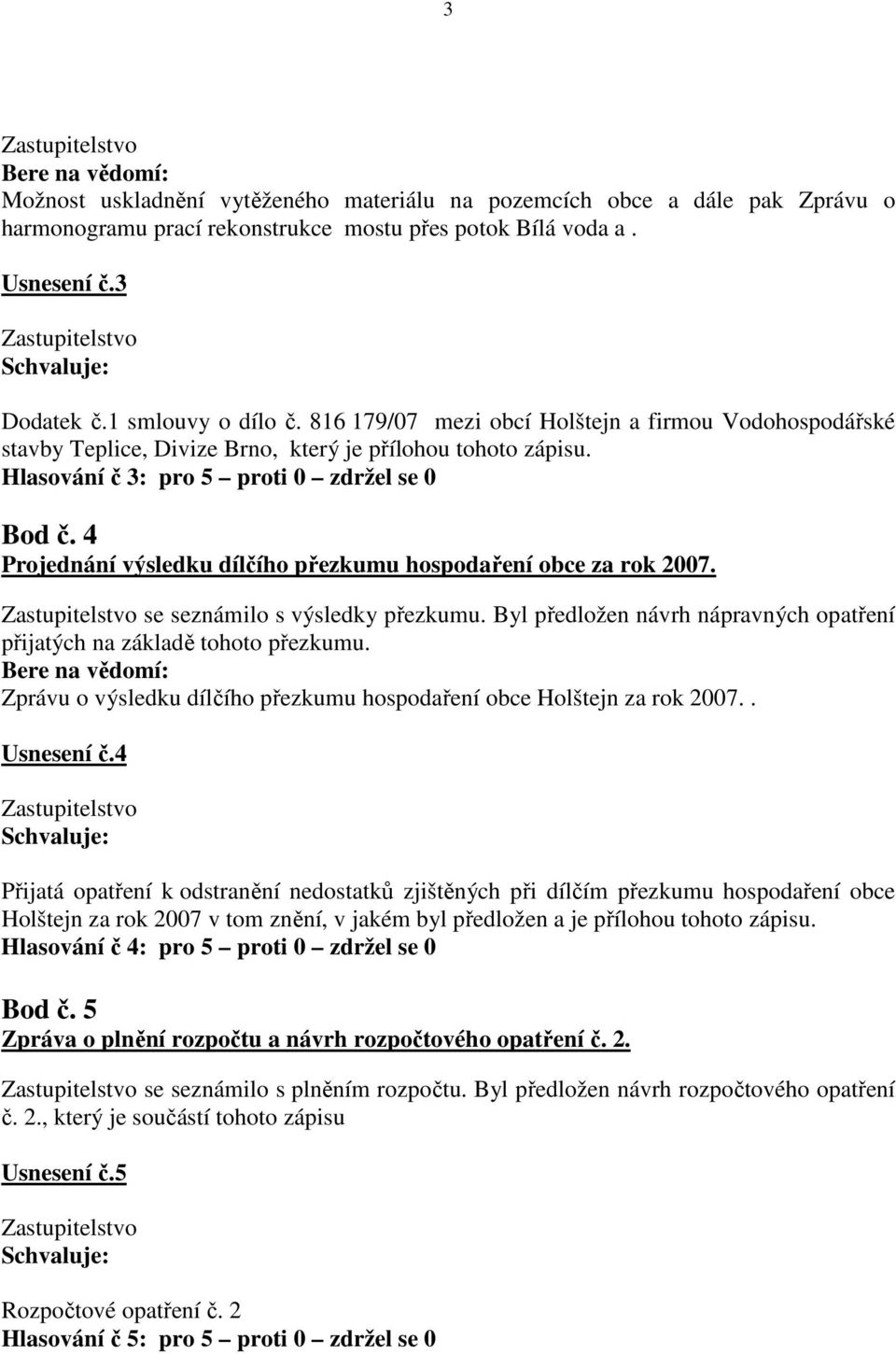 4 Projednání výsledku dílčího přezkumu hospodaření obce za rok 2007. se seznámilo s výsledky přezkumu. Byl předložen návrh nápravných opatření přijatých na základě tohoto přezkumu.