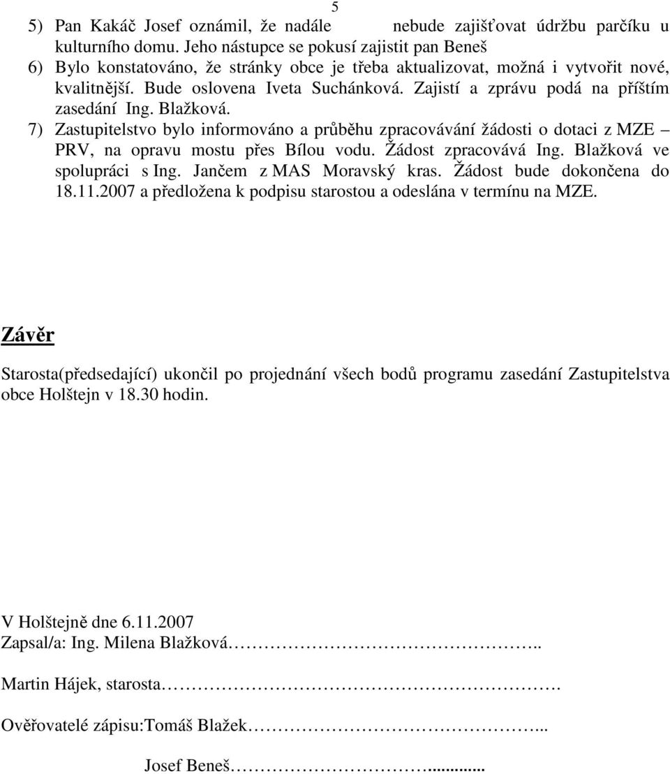 Zajistí a zprávu podá na příštím zasedání Ing. Blažková. 7) bylo informováno a průběhu zpracovávání žádosti o dotaci z MZE PRV, na opravu mostu přes Bílou vodu. Žádost zpracovává Ing.