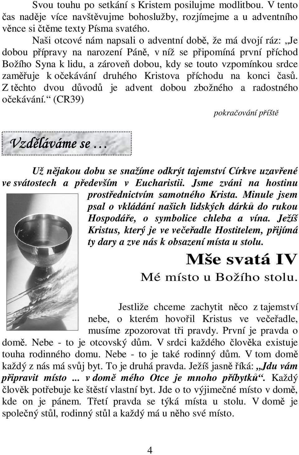 oekávání druhého Kristova píchodu na konci as. Z tchto dvou dvod je advent dobou zbožného a radostného oekávání.