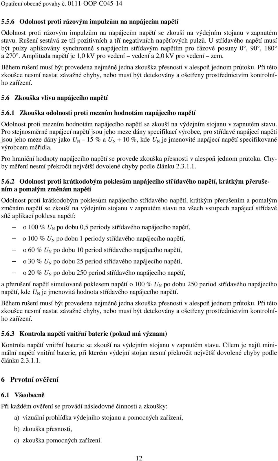 Amplituda napětí je 1,0 kv pro vedení vedení a 2,0 kv pro vedení zem. Během rušení musí být provedena nejméně jedna zkouška přesnosti v alespoň jednom průtoku.