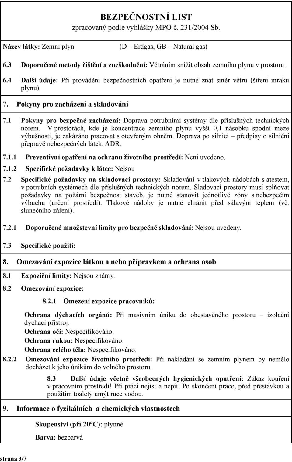 V prostorách, kde je koncentrace zemního plynu vyšší 0,1 násobku spodní meze výbušnosti, je zakázáno pracovat s otevřeným ohněm.