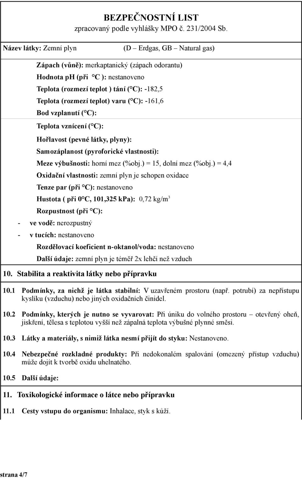 ) = 4,4 Oxidační vlastnosti: zemní plyn je schopen oxidace Tenze par (při C): nestanoveno Hustota ( při 0 C, 101,325 kpa): 0,72 kg/m 3 Rozpustnost (při C): - ve vodě: nerozpustný - v tucích: