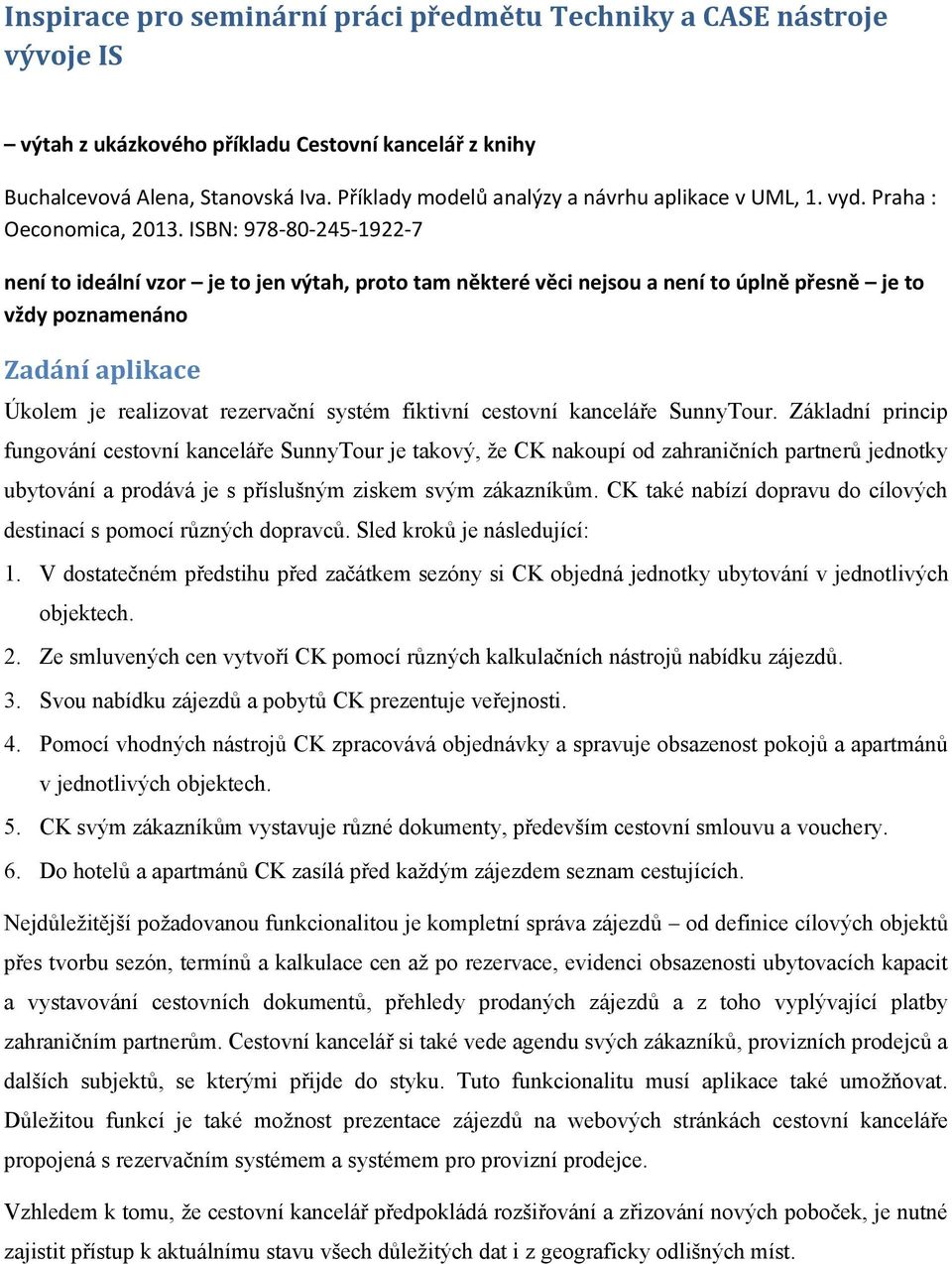 ISBN: 978-80-245-1922-7 není to ideální vzor je to jen výtah, proto tam některé věci nejsou a není to úplně přesně je to vždy poznamenáno Zadání aplikace Úkolem je realizovat rezervační systém