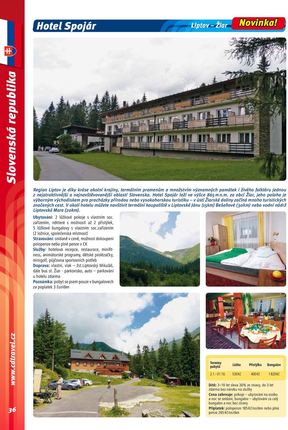 Hotel Spojár leží ve výšce 865 m n.m. za obcí Žiar, jeho poloha je výborným východiskem pro procházky přírodou nebo vysokohorskou turistiku v ústí Žiarské doliny začíná mnoho turistických značených cest.