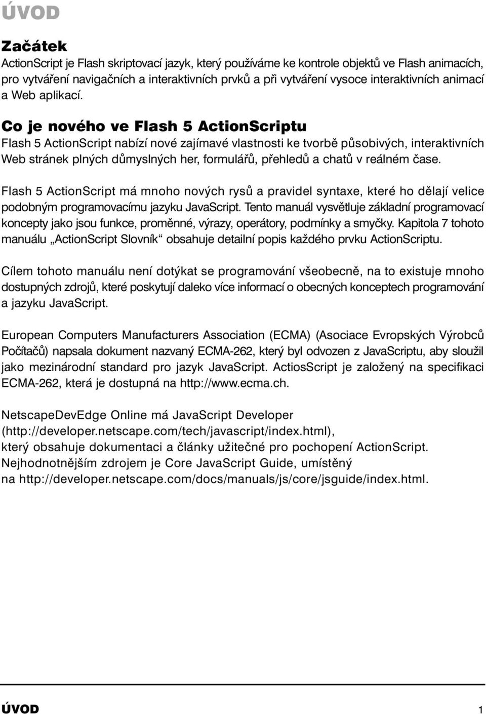Co je nového ve Flash 5 ActionScriptu Flash 5 ActionScript nabízí nové zajímavé vlastnosti ke tvorbě působivých, interaktivních Web stránek plných důmyslných her, formulářů, přehledů a chatů v
