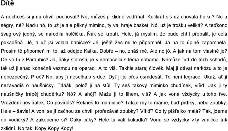 Já na to úplně zapomněla. Prosim tě připomeň mi to, až odejde Katka. Dobře no, znáš mě. Ale no jó. A jak na tom vlastně je? De vo tu z Pardubic? Jó, ňáký starosti, je v nemocnici s těma nohama.