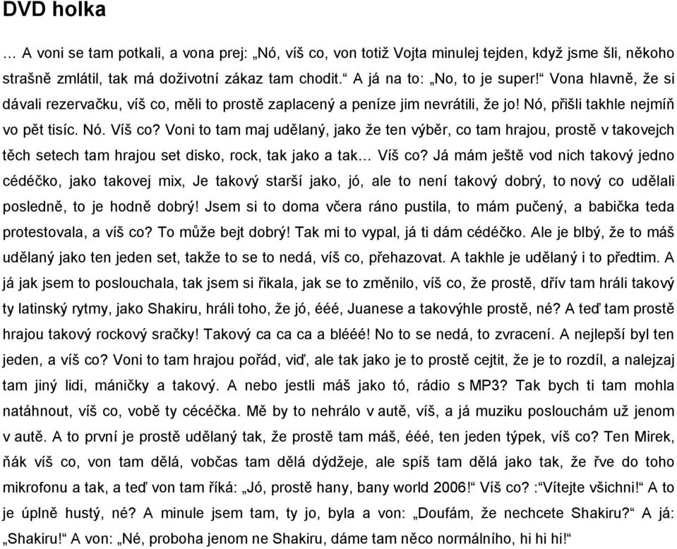 Voni to tam maj udělaný, jako že ten výběr, co tam hrajou, prostě v takovejch těch setech tam hrajou set disko, rock, tak jako a tak Víš co?