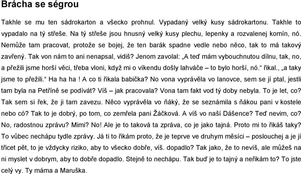 Tak von nám to ani nenapsal, vidiš? Jenom zavolal: A teď mám vybouchnutou dílnu, tak, no, a přežili jsme horší věci, třeba vloni, když mi o víkendu došly lahváče to bylo horší, nó. řikal.