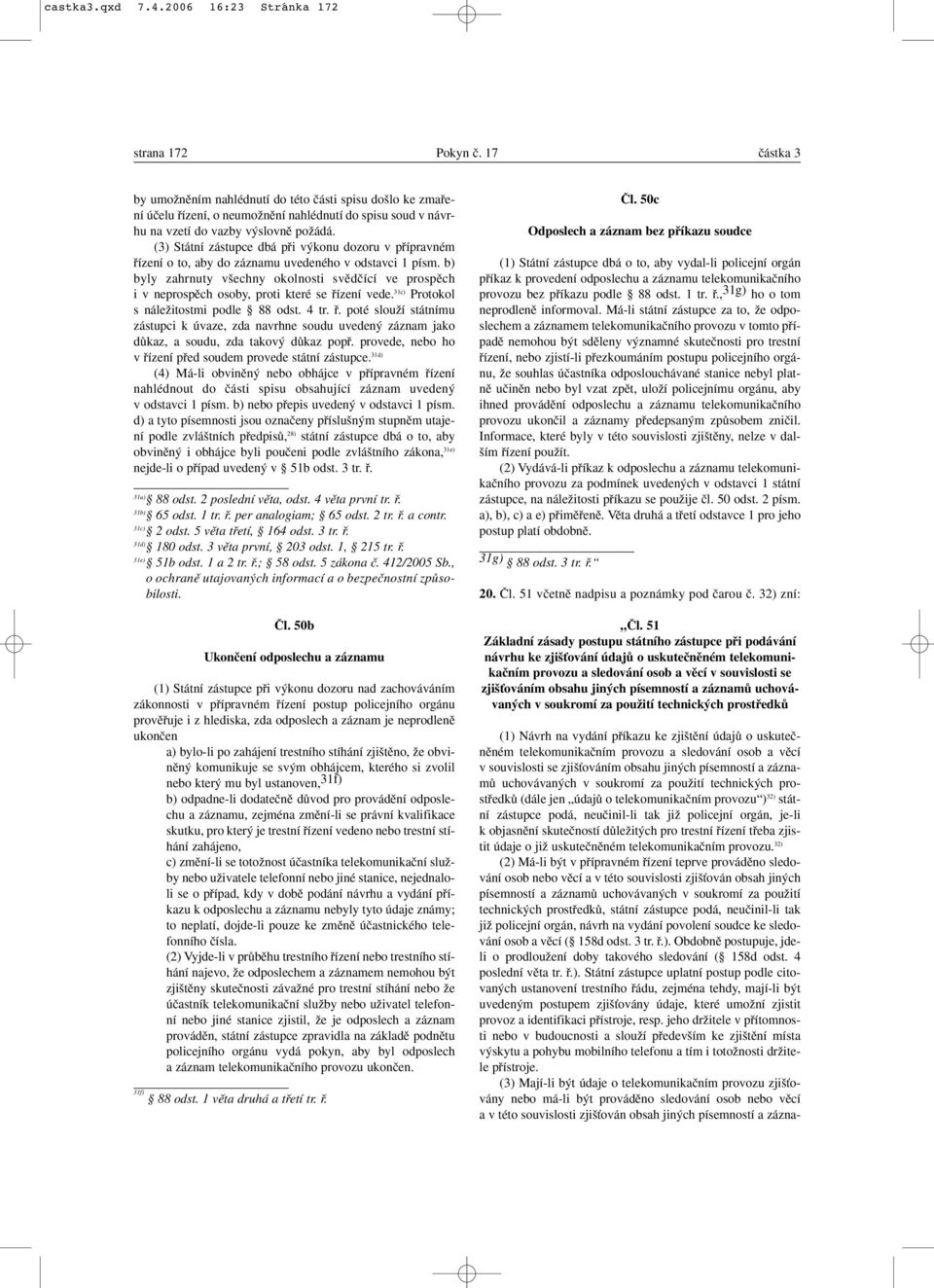 uchovávan ch v soukromí za pouïití technick ch prostfiedkû (dále jen údajû o telekomunikaãním provozu ) 32) státní zástupce podá, neuãinil-li tak jiï policejní orgán, je-li k objasnûní skuteãností