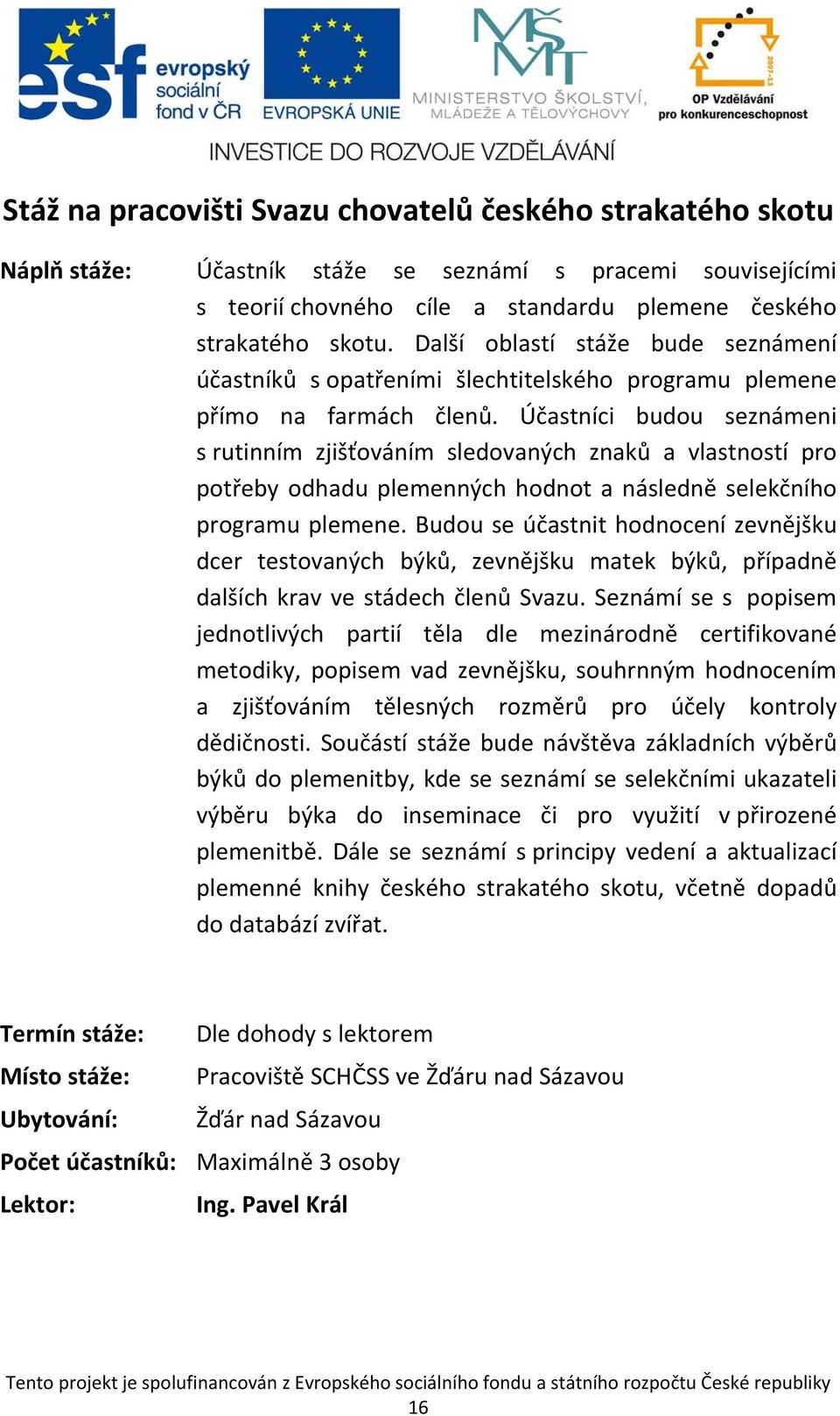 Účastníci budou seznámeni s rutinním zjišťováním sledovaných znaků a vlastností pro potřeby odhadu plemenných hodnot a následně selekčního programu plemene.