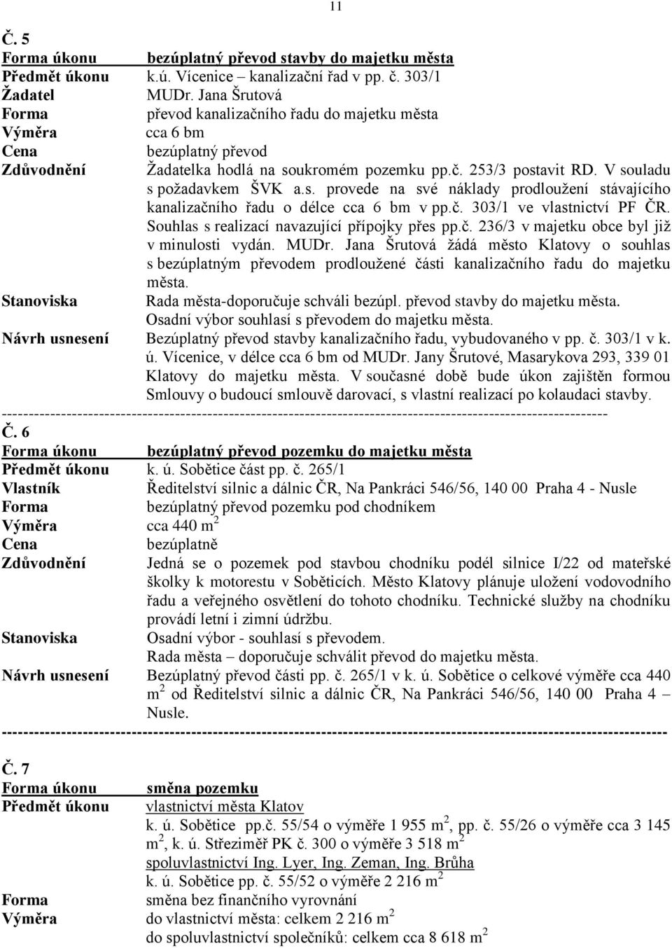 V souladu s požadavkem ŠVK a.s. provede na své náklady prodloužení stávajícího kanalizačního řadu o délce cca 6 bm v pp.č. 303/1 ve vlastnictví PF ČR. Souhlas s realizací navazující přípojky přes pp.