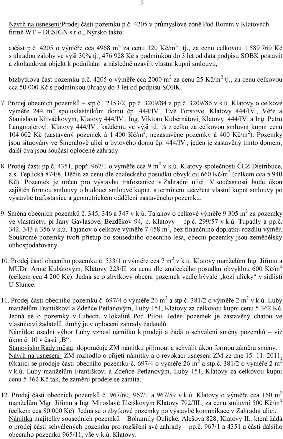 , 476 928 Kč s podmínkou do 3 let od data podpisu SOBK postavit a zkolaudovat objekt k podnikání a následně uzavřít vlastní kupní smlouvu, b)zbytková část pozemku p.č. 4205 o výměře cca 2000 m 2 za cenu 25 Kč/m 2 tj.