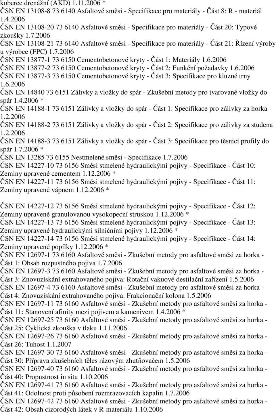 7.2006 ČSN EN 13877-1 73 6150 Cementobetonové kryty - Část 1: Materiály 1.6.2006 ČSN EN 13877-2 73 6150 Cementobetonové kryty - Část 2: Funkční požadavky 1.6.2006 ČSN EN 13877-3 73 6150 Cementobetonové kryty - Část 3: Specifikace pro kluzné trny 1.