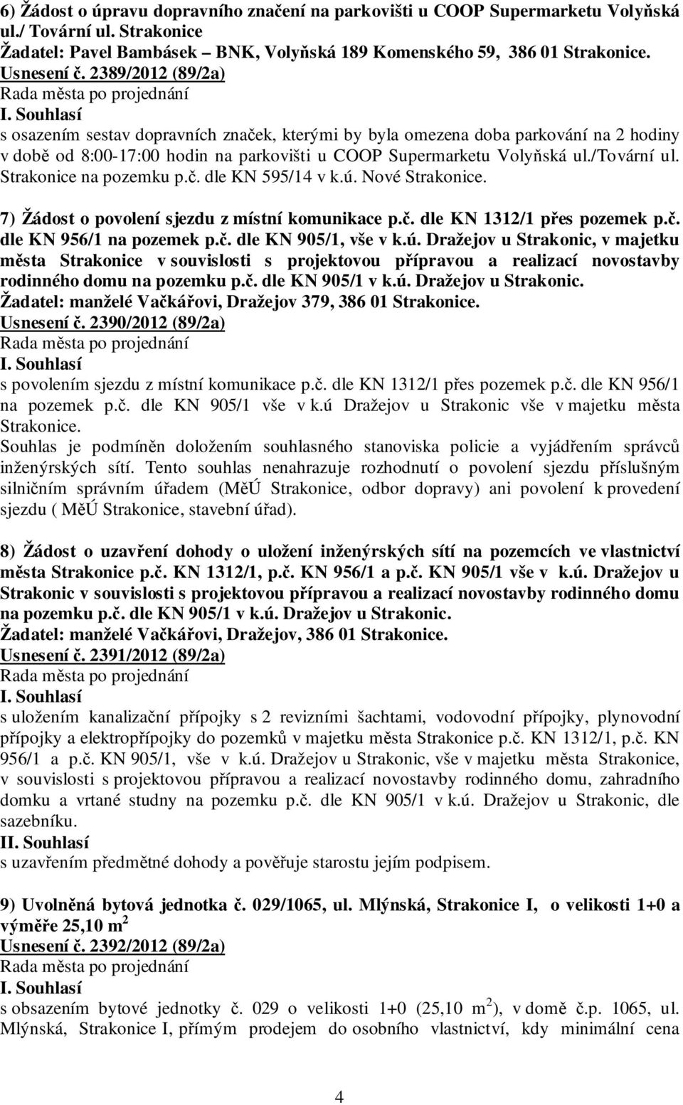 Strakonice na pozemku p.č. dle KN 595/14 v k.ú. Nové Strakonice. 7) Žádost o povolení sjezdu z místní komunikace p.č. dle KN 1312/1 přes pozemek p.č. dle KN 956/1 na pozemek p.č. dle KN 905/1, vše v k.