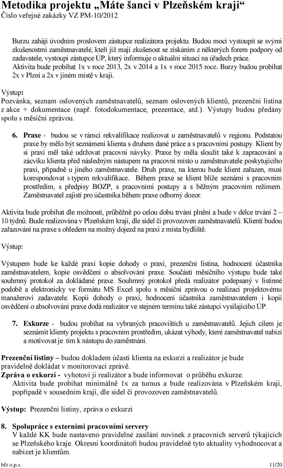 úřadech práce. Aktivita bude probíhat 1x v roce 2013, 2x v 2014 a 1x v roce 2015 roce. Burzy budou probíhat 2x v Plzni a 2x v jiném místě v kraji.