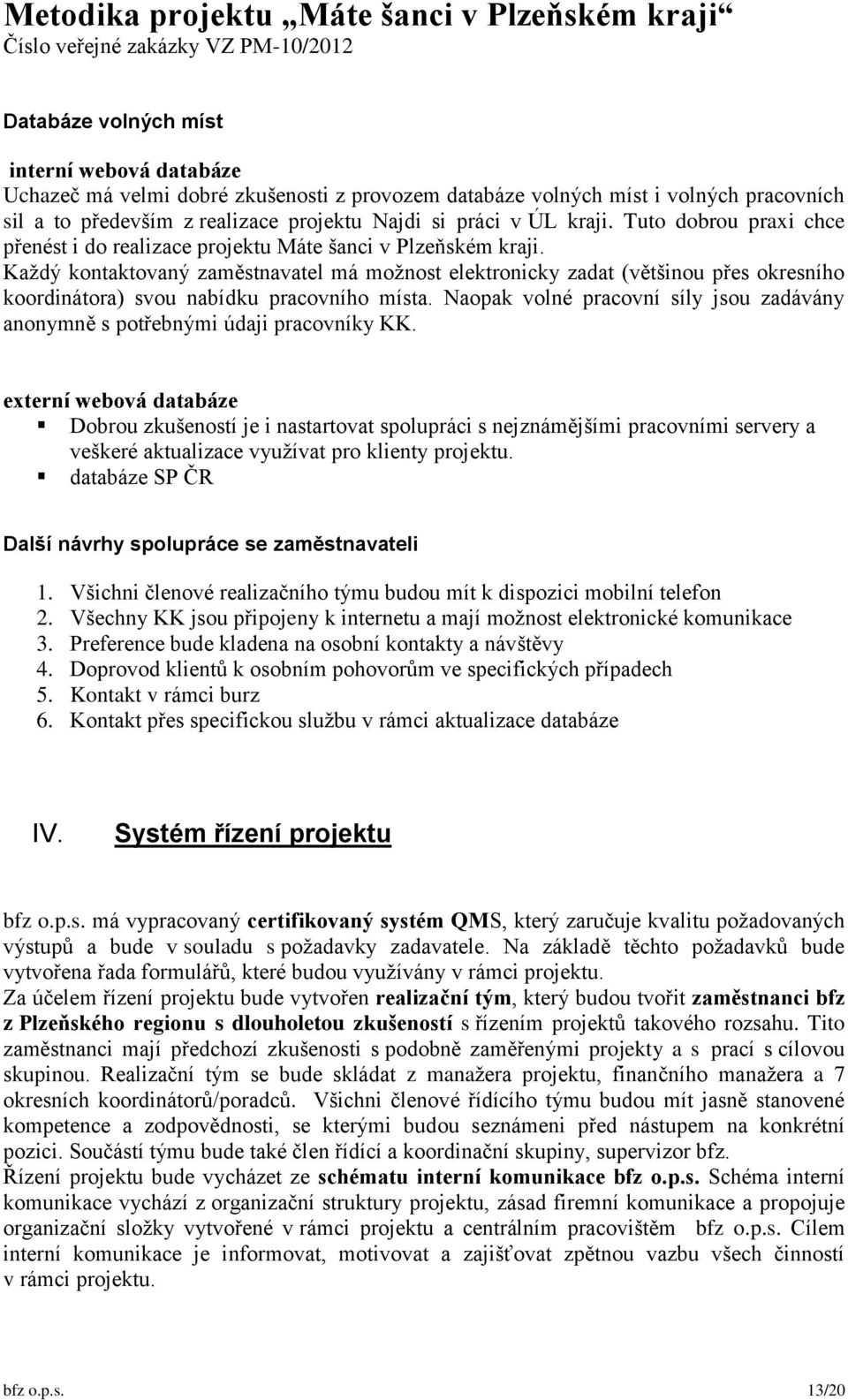 Každý kontaktovaný zaměstnavatel má možnost elektronicky zadat (většinou přes okresního koordinátora) svou nabídku pracovního místa.