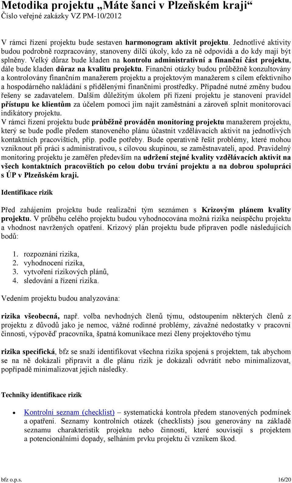 Finanční otázky budou průběžně konzultovány a kontrolovány finančním manažerem projektu a projektovým manažerem s cílem efektivního a hospodárného nakládání s přidělenými finančními prostředky.