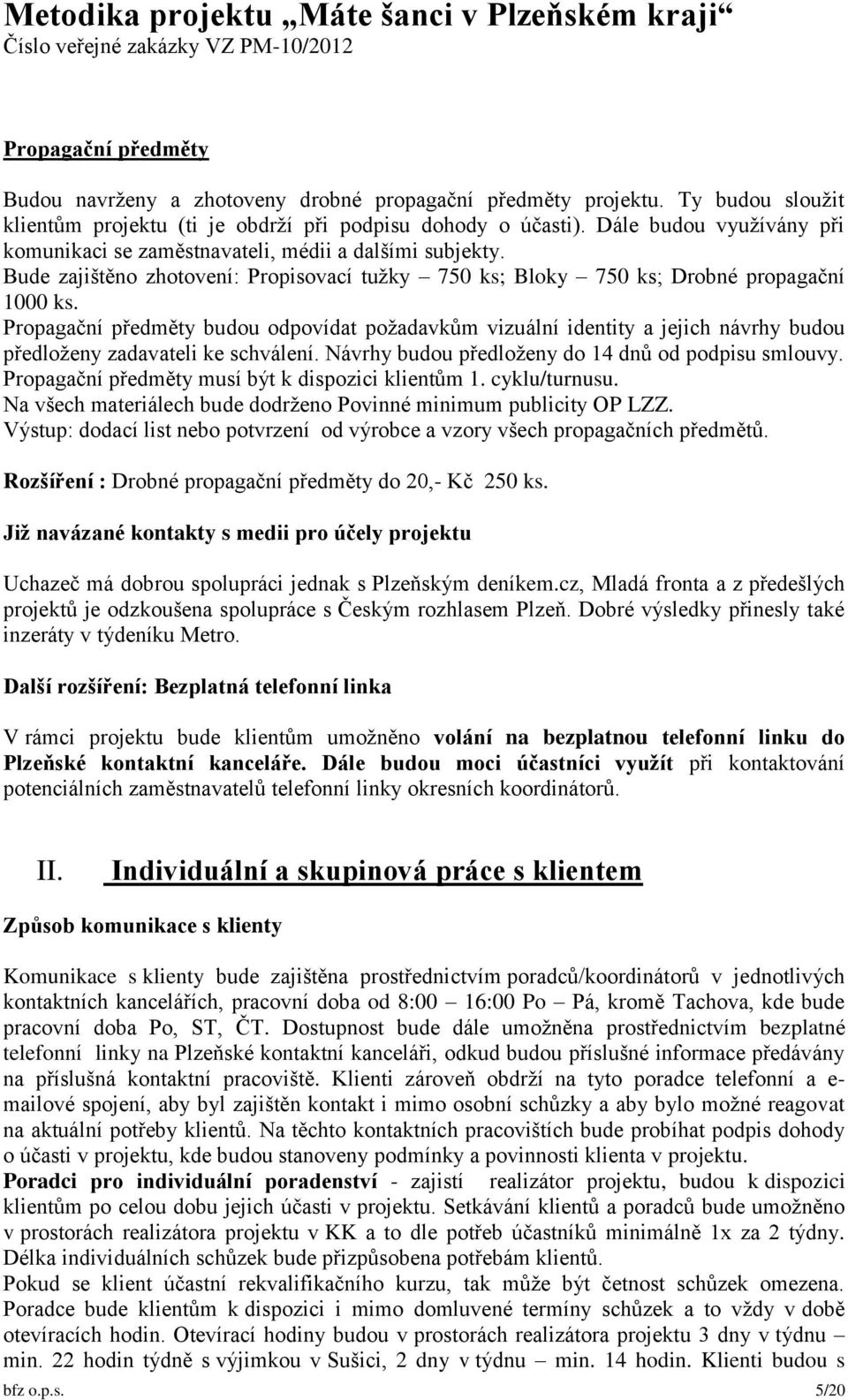 Propagační předměty budou odpovídat požadavkům vizuální identity a jejich návrhy budou předloženy zadavateli ke schválení. Návrhy budou předloženy do 14 dnů od podpisu smlouvy.