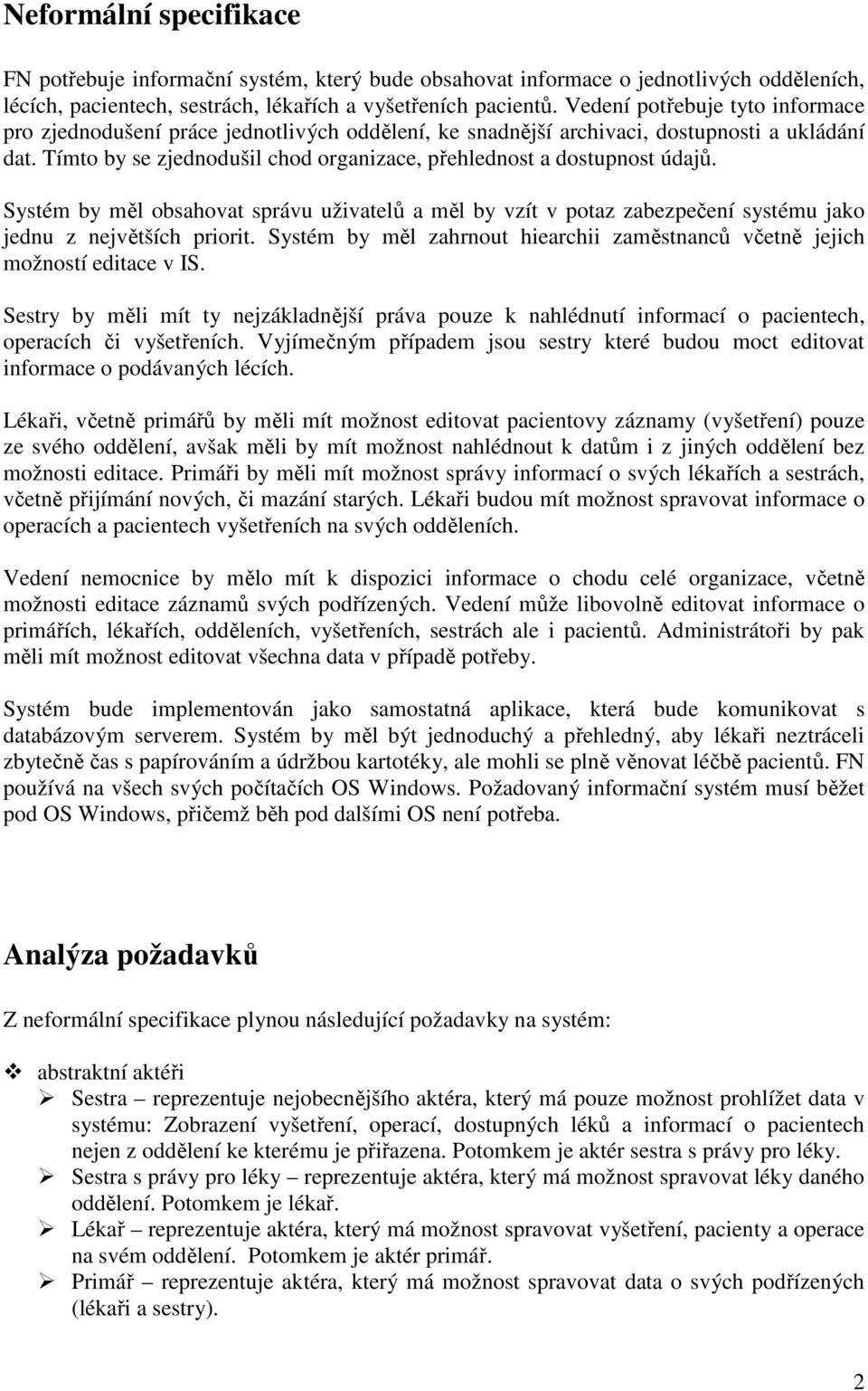 Tímto by se zjednodušil chod organizace, přehlednost a dostupnost údajů. Systém by měl obsahovat správu uživatelů a měl by vzít v potaz zabezpečení systému jako jednu z největších priorit.