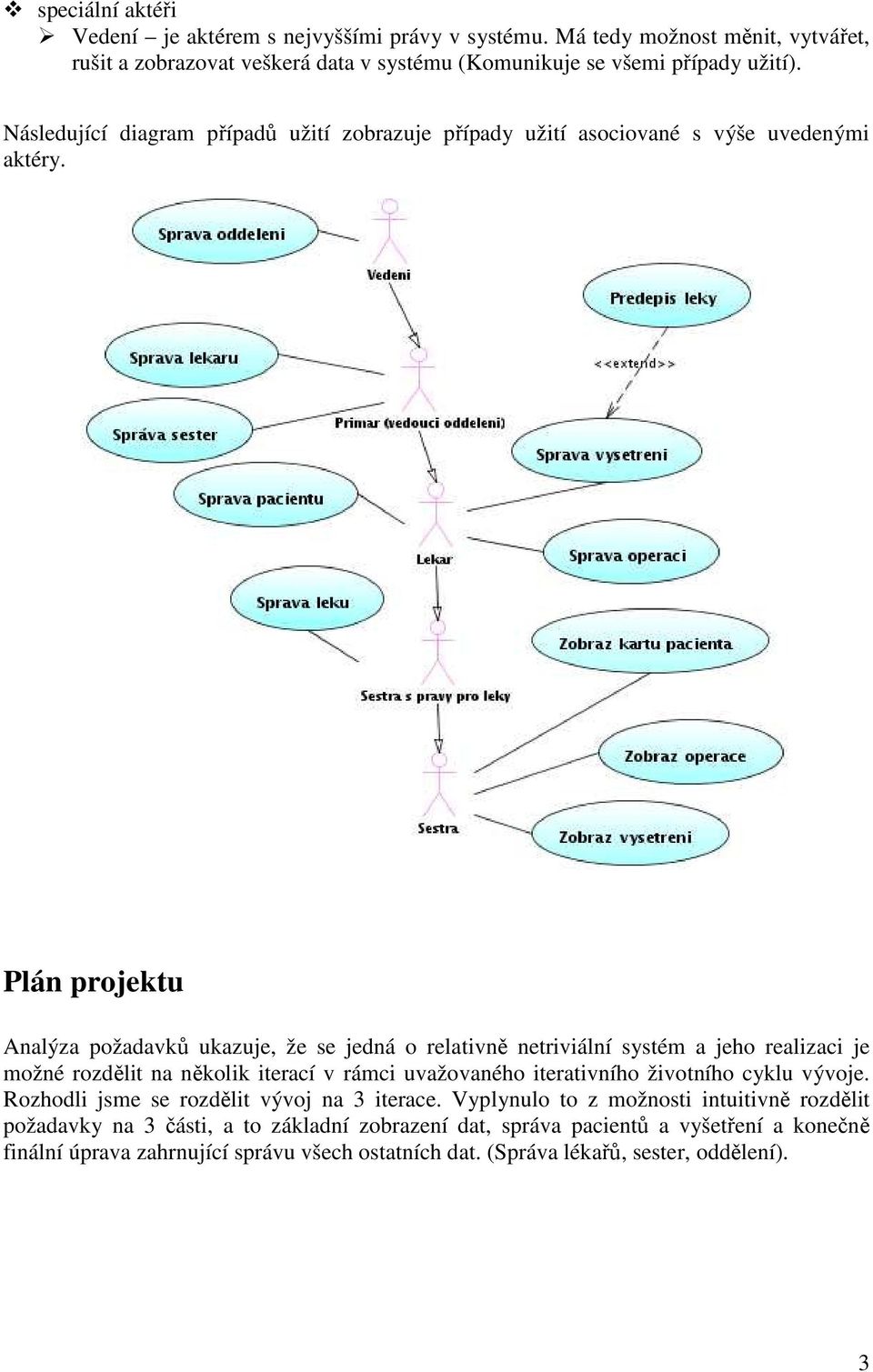 Plán projektu Analýza požadavků ukazuje, že se jedná o relativně netriviální systém a jeho realizaci je možné rozdělit na několik iterací v rámci uvažovaného iterativního životního