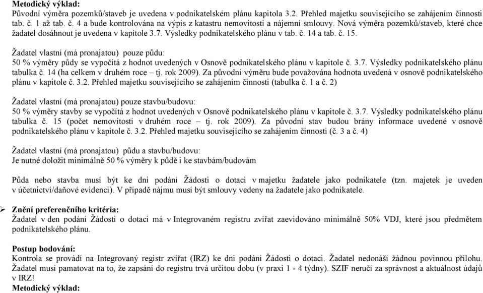 Žadatel vlastní (má pronajatou) pouze půdu: 50 % výměry půdy se vypočítá z hodnot uvedených v Osnově podnikatelského plánu v kapitole č. 3.7. Výsledky podnikatelského plánu tabulka č.