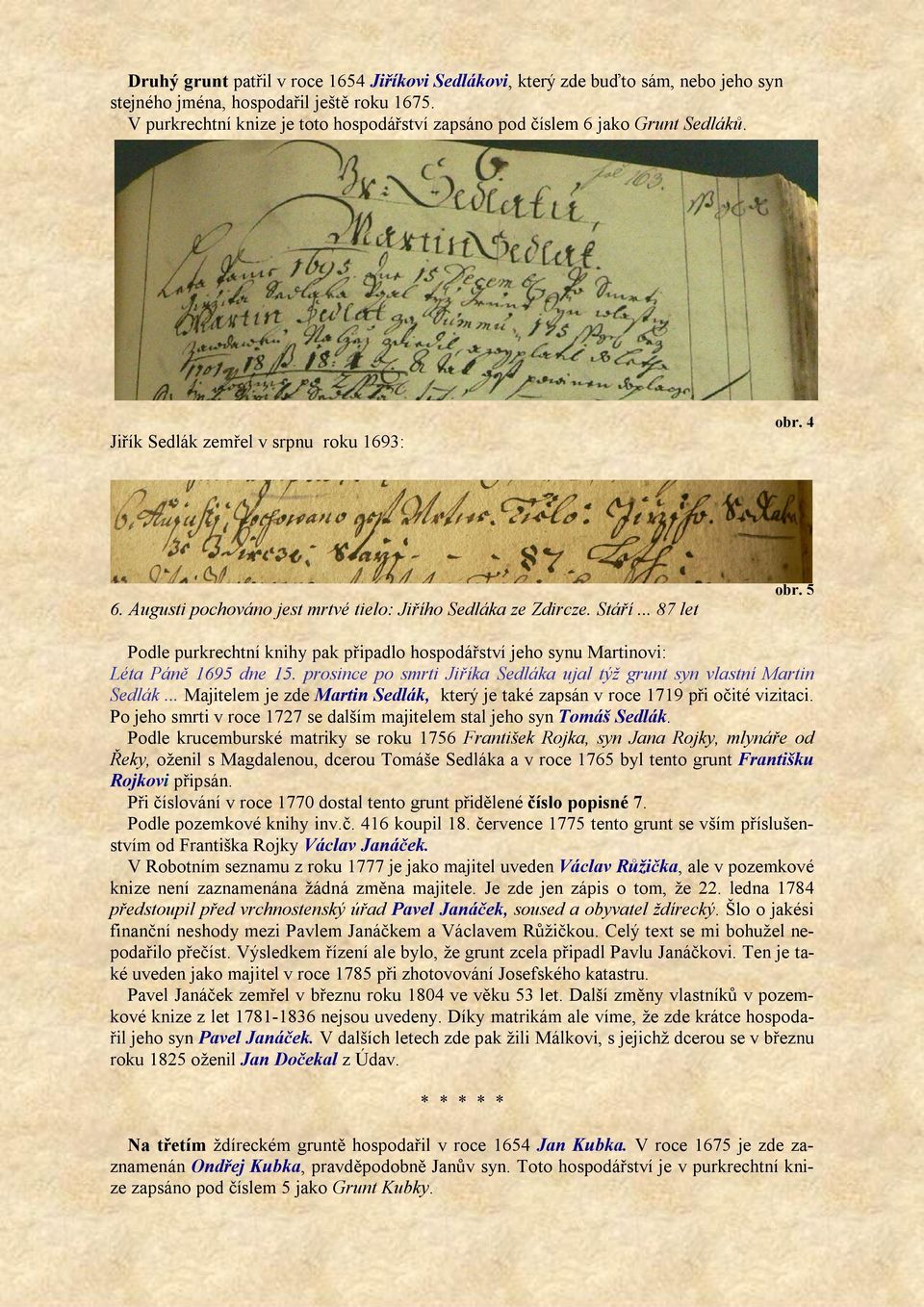 .. 87 let obr. 5 Podle purkrechtní knihy pak připadlo hospodářství jeho synu Martinovi: Léta Páně 1695 dne 15. prosince po smrti Jiříka Sedláka ujal týž grunt syn vlastní Martin Sedlák.