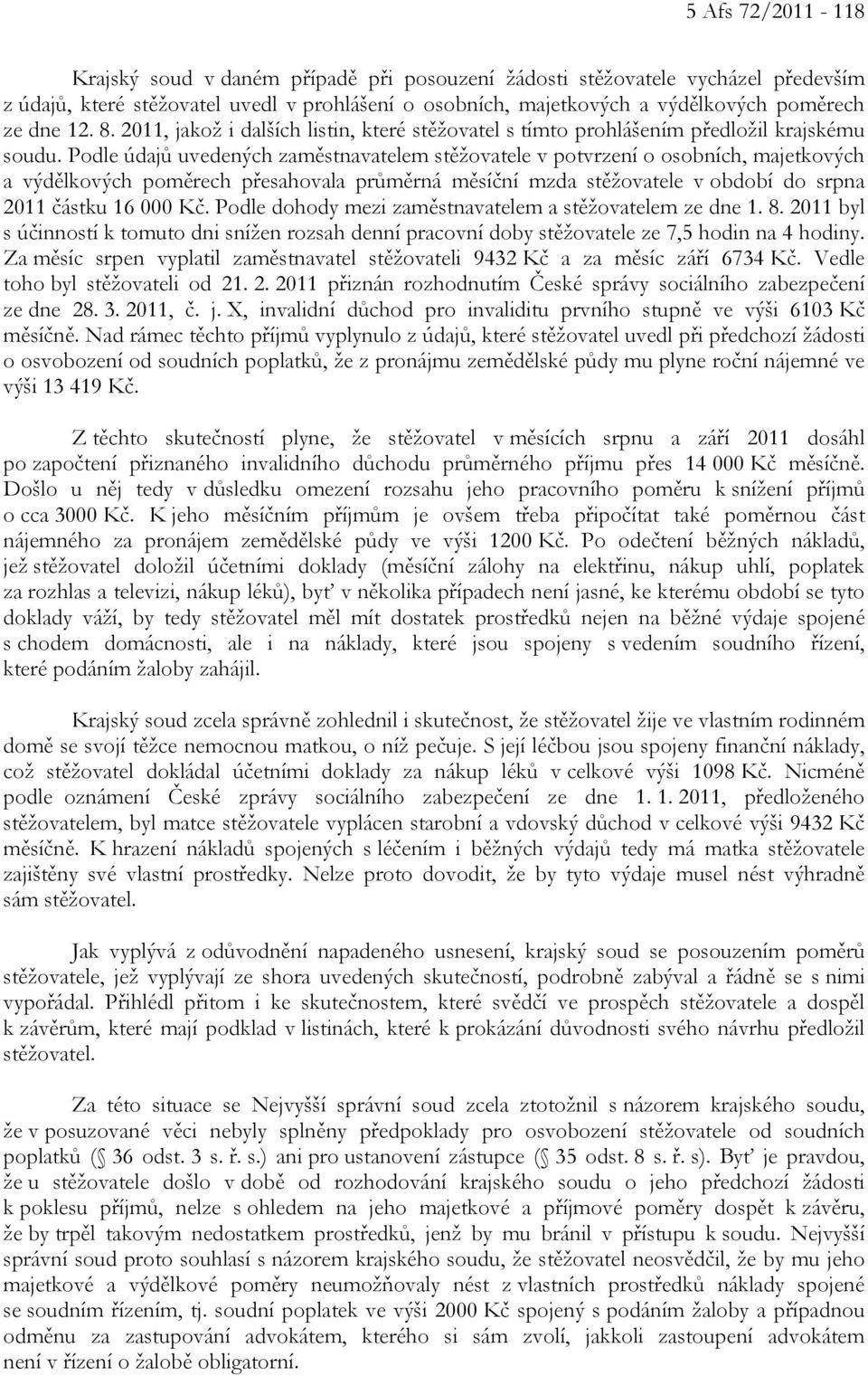 Podle údajů uvedených zaměstnavatelem stěžovatele v potvrzení o osobních, majetkových a výdělkových poměrech přesahovala průměrná měsíční mzda stěžovatele v období do srpna 2011 částku 16 000 Kč.