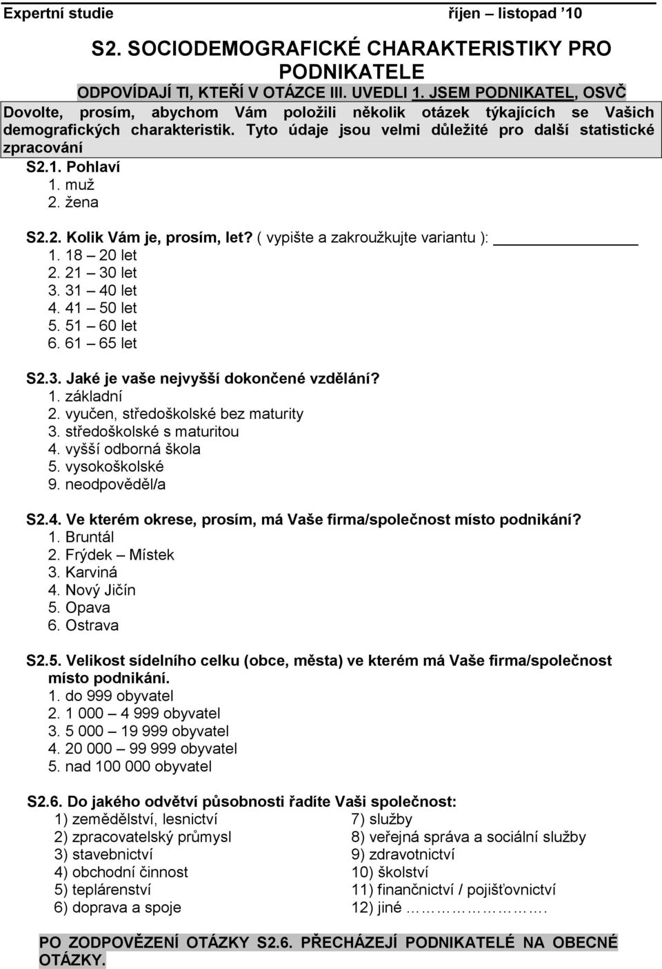 Pohlaví 1. muž 2. žena S2.2. Kolik Vám je, prosím, let? ( vypište a zakroužkujte variantu ): 1. 18 20 let 2. 21 30 let 3. 31 40 let 4. 41 50 let 5. 51 60 let 6. 61 65 let S2.3. Jaké je vaše nejvyšší dokončené vzdělání?