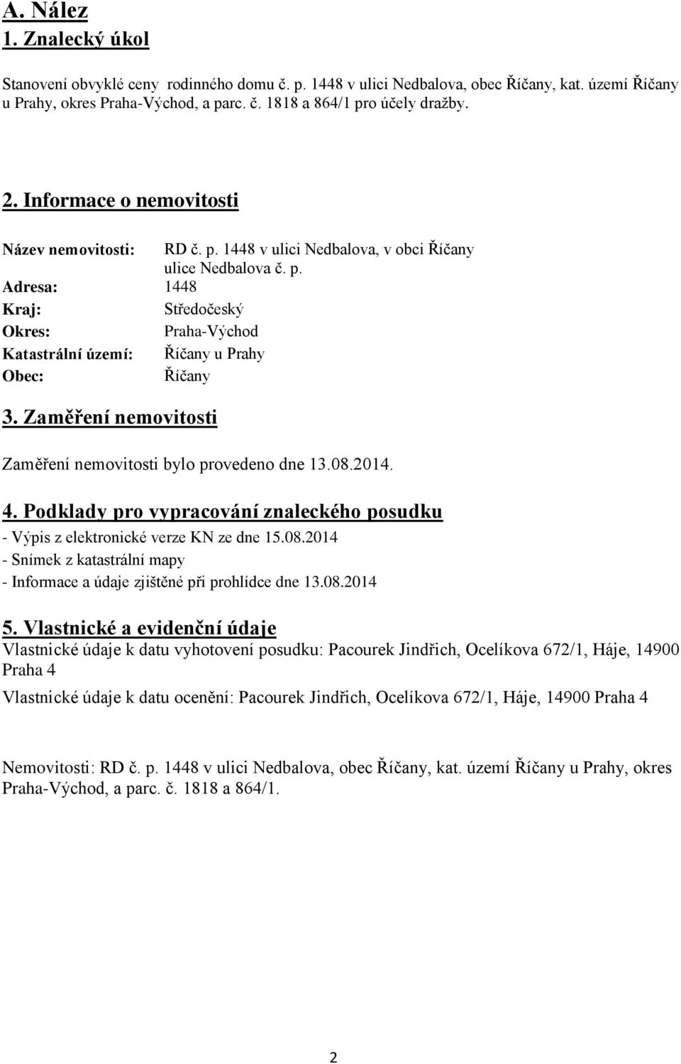 Zaměření nemovitosti Zaměření nemovitosti bylo provedeno dne 13.08.2014. 4. Podklady pro vypracování znaleckého posudku - Výpis z elektronické verze KN ze dne 15.08.2014 - Snímek z katastrální mapy - Informace a údaje zjištěné při prohlídce dne 13.