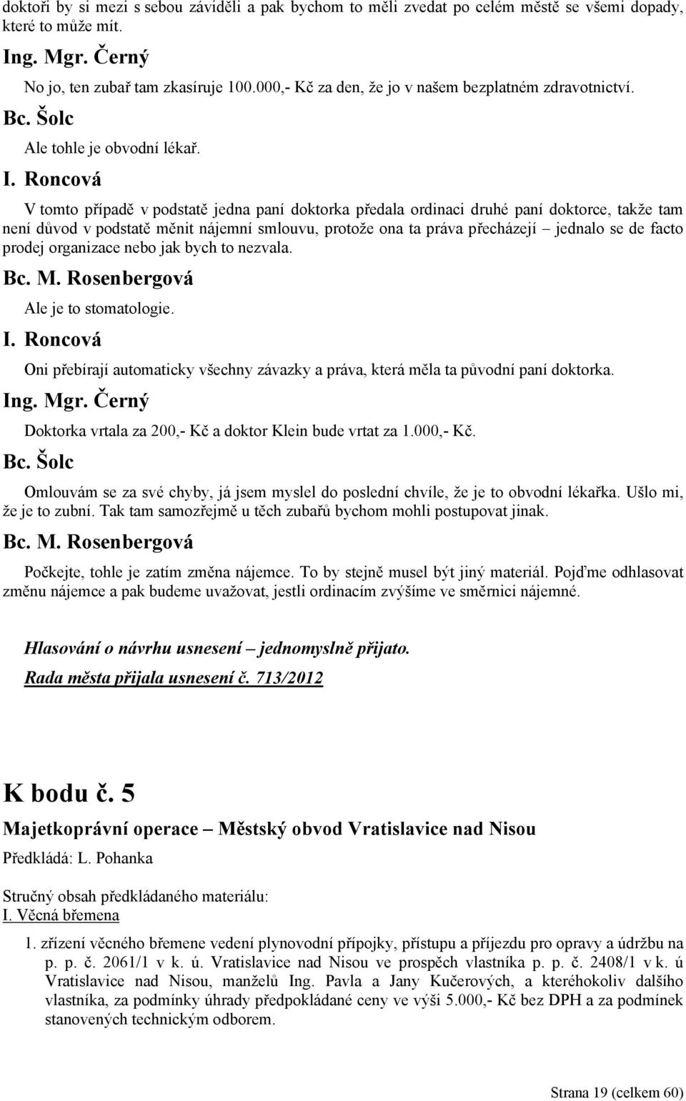 Roncová V tomto případě v podstatě jedna paní doktorka předala ordinaci druhé paní doktorce, takže tam není důvod v podstatě měnit nájemní smlouvu, protože ona ta práva přecházejí jednalo se de facto