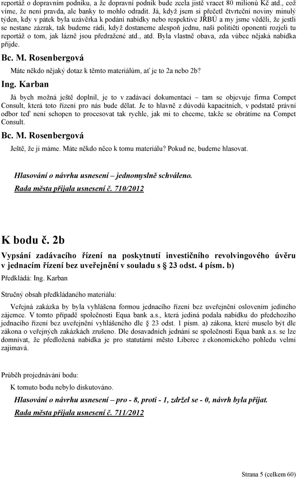 alespoň jednu, naši političtí oponenti rozjeli tu reportáž o tom, jak lázně jsou předražené atd., atd. Byla vlastně obava, zda vůbec nějaká nabídka přijde.