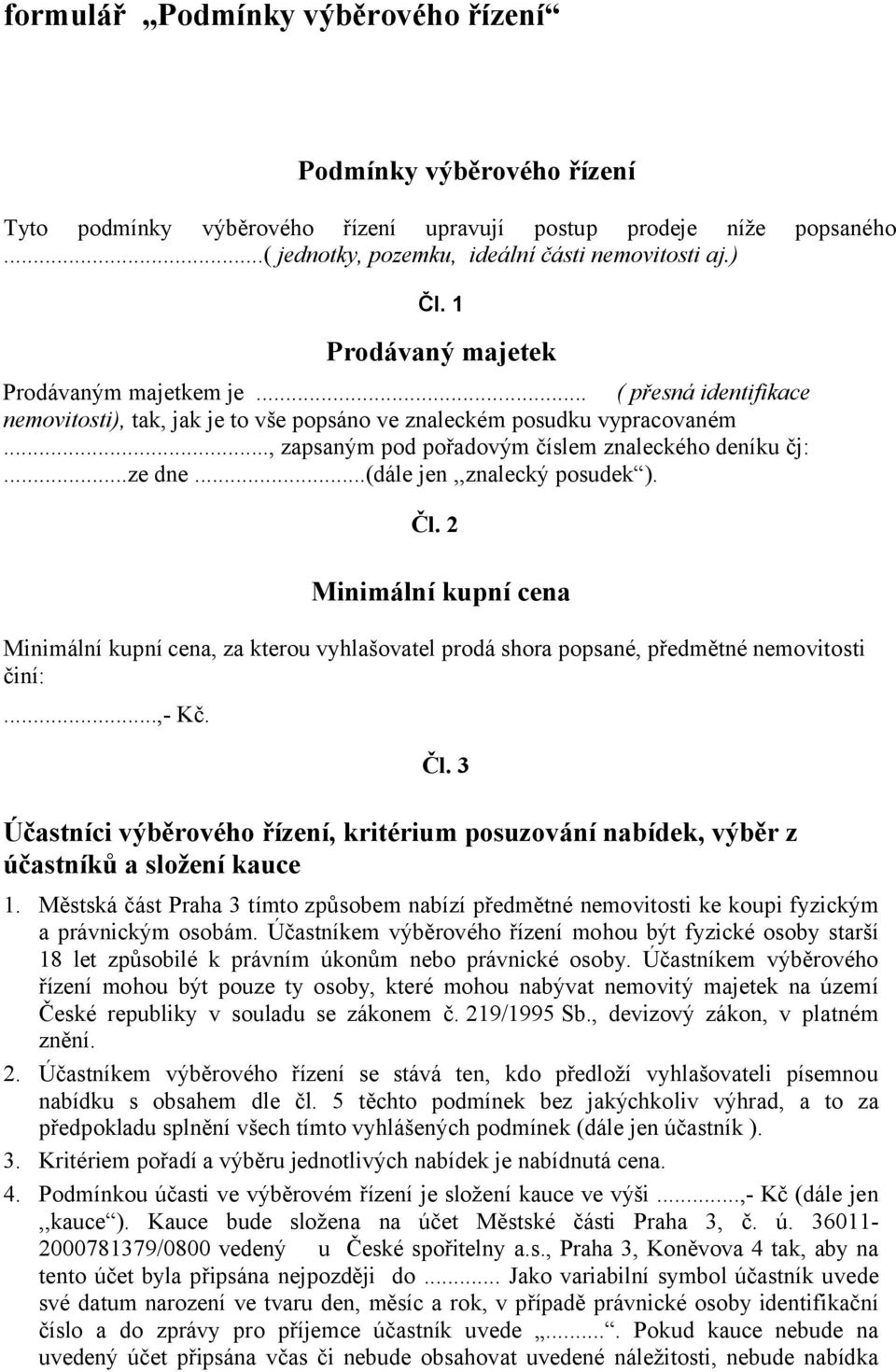 ..ze dne...(dále jen,,znalecký posudek ). Čl. 2 Minimální kupní cena Minimální kupní cena, za kterou vyhlašovatel prodá shora popsané, předmětné nemovitosti činí:...,- Kč. Čl. 3 Účastníci výběrového řízení, kritérium posuzování nabídek, výběr z účastníků a složení kauce 1.