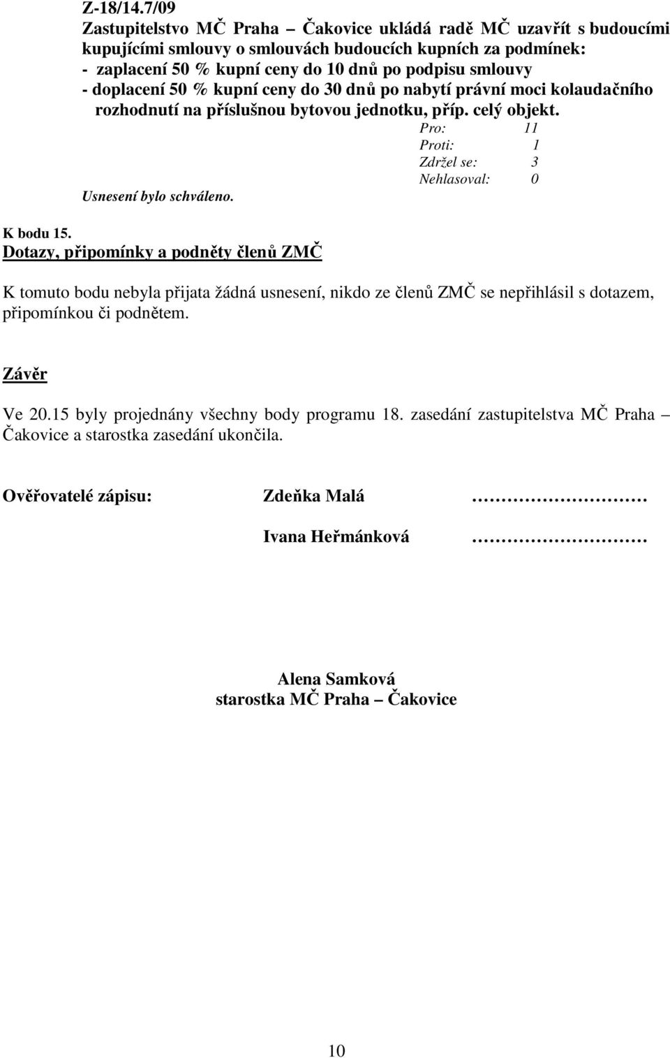 smlouvy - doplacení 50 % kupní ceny do 30 dnů po nabytí právní moci kolaudačního rozhodnutí na příslušnou bytovou jednotku, příp. celý objekt. Pro: 11 Proti: 1 Zdržel se: 3 K bodu 15.