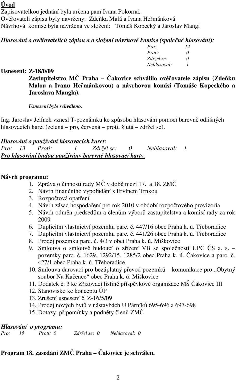 (společné hlasování): Pro: 14 Nehlasoval: 1 Usnesení: Z-18/0/09 Zastupitelstvo MČ Praha Čakovice schválilo ověřovatele zápisu (Zdeňku Malou a Ivanu Heřmánkovou) a návrhovou komisi (Tomáše Kopeckého a