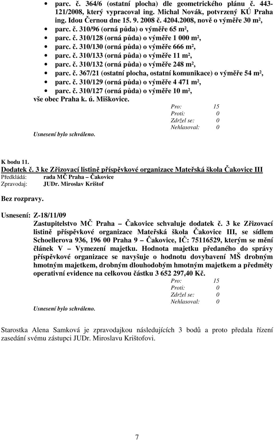 č. 310/132 (orná půda) o výměře 248 m², parc. č. 367/21 (ostatní plocha, ostatní komunikace) o výměře 54 m², parc. č. 310/129 (orná půda) o výměře 4 471 m², parc. č. 310/127 (orná půda) o výměře 10 m², vše obec Praha k.