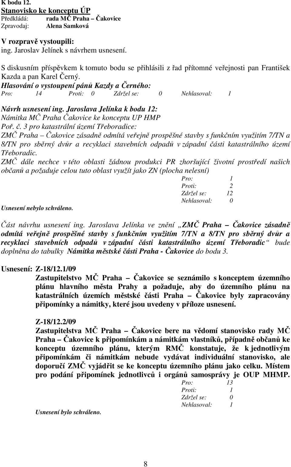 Hlasování o vystoupení pánů Kazdy a Černého: Pro: 14 Nehlasoval: 1 Návrh usnesení ing. Jaroslava Jelínka k bodu 12: Námitka MČ Praha Čakovice ke konceptu UP HMP Poř. č.