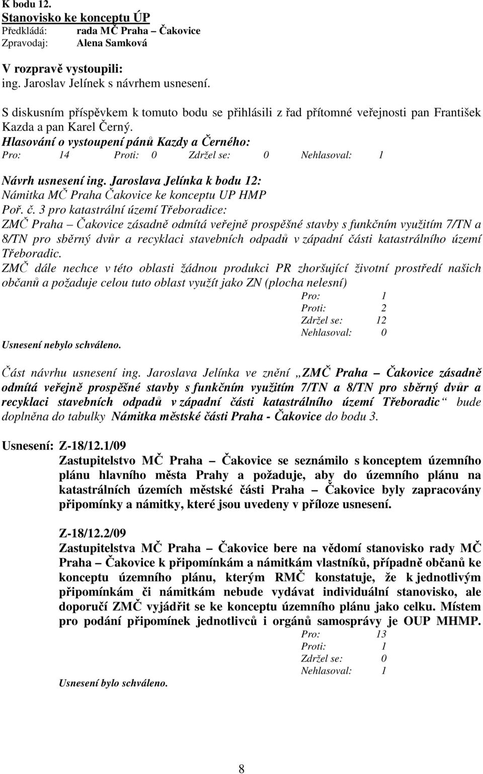 Hlasování o vystoupení pánů Kazdy a Černého: Pro: 14 Nehlasoval: 1 Návrh usnesení ing. Jaroslava Jelínka k bodu 12: Námitka MČ Praha Čakovice ke konceptu UP HMP Poř. č.