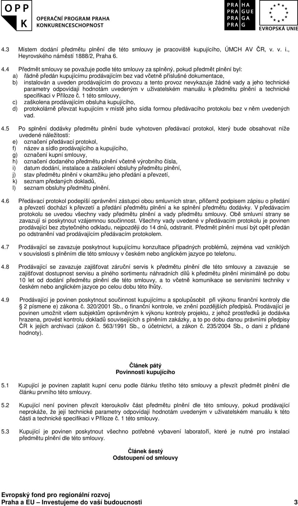 prodávajícím do provozu a tento provoz nevykazuje žádné vady a jeho technické parametry odpovídají hodnotám uvedeným v uživatelském manuálu k předmětu plnění a technické specifikaci v Příloze č.