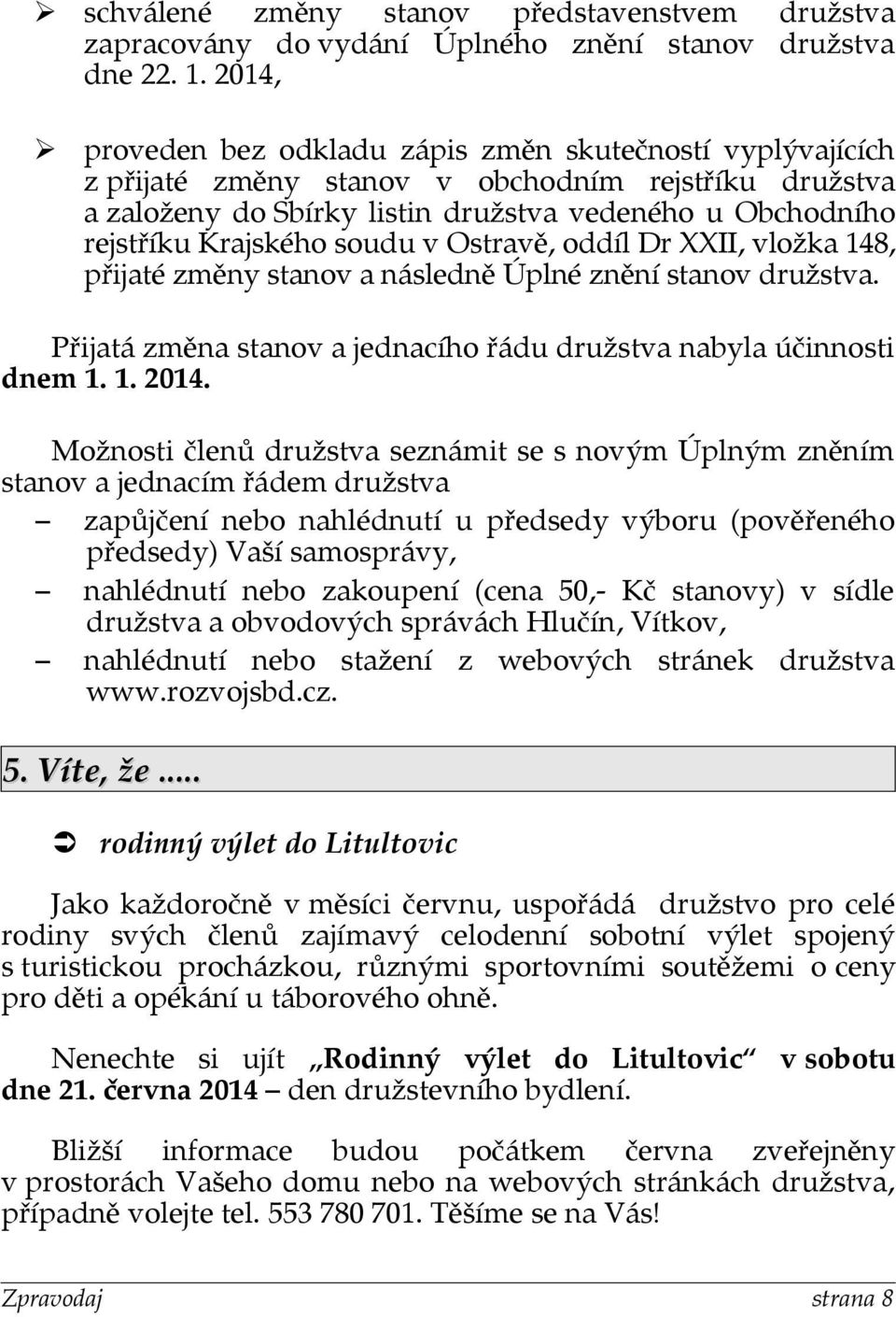 soudu v Ostravě, oddíl Dr XXII, vložka 148, přijaté změny stanov a následně Úplné znění stanov družstva. Přijatá změna stanov a jednacího řádu družstva nabyla účinnosti dnem 1. 1. 2014.