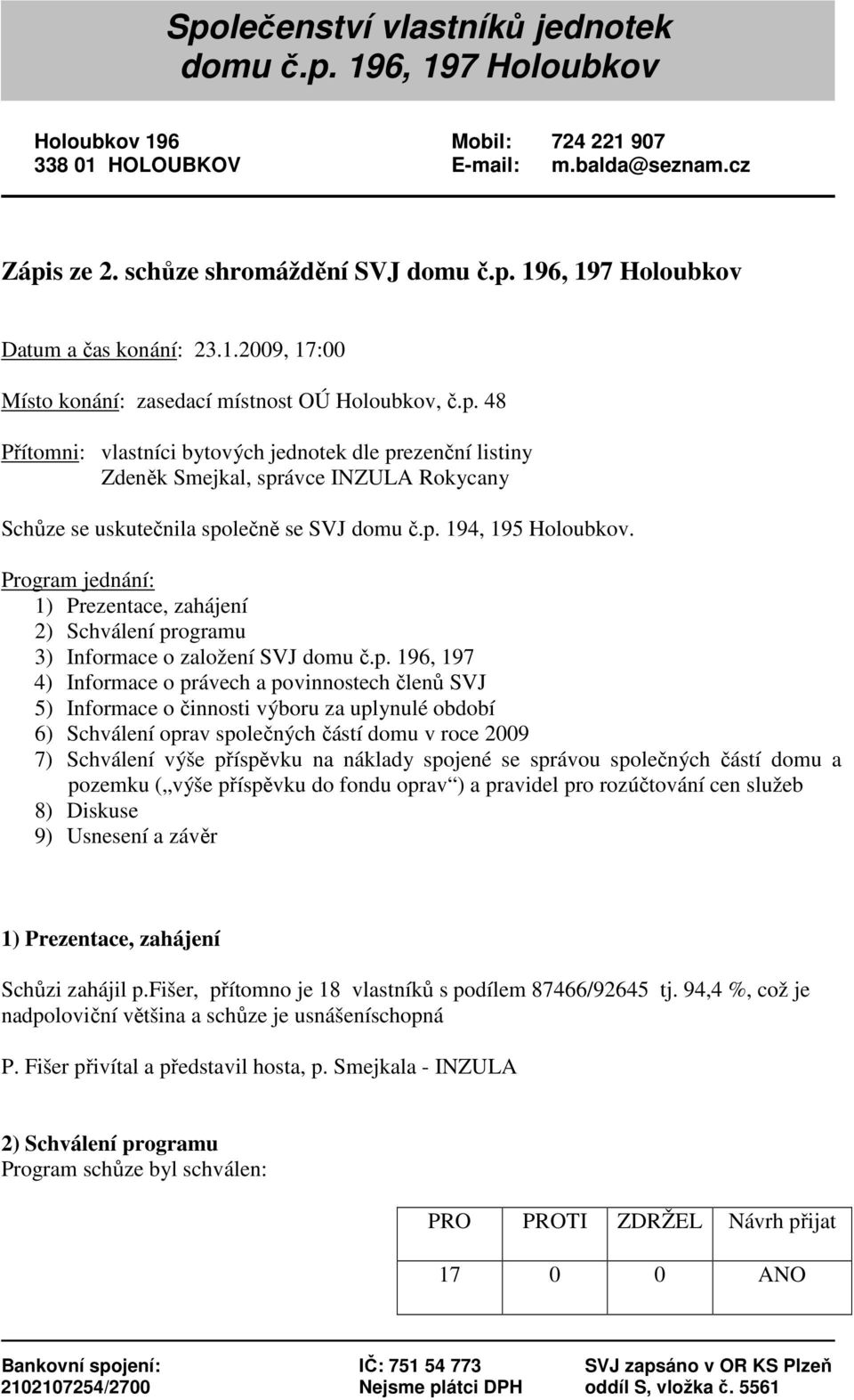 48 Přítomni: vlastníci bytových jednotek dle prezenční listiny Zdeněk Smejkal, správce INZULA Rokycany Schůze se uskutečnila společně se SVJ domu č.p. 194, 195 Holoubkov.