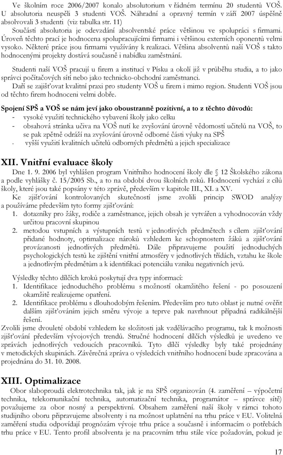 Úroveň těchto prací je hodnocena spolupracujícími firmami i většinou externích oponentů velmi vysoko. Některé práce jsou firmami využívány k realizaci.