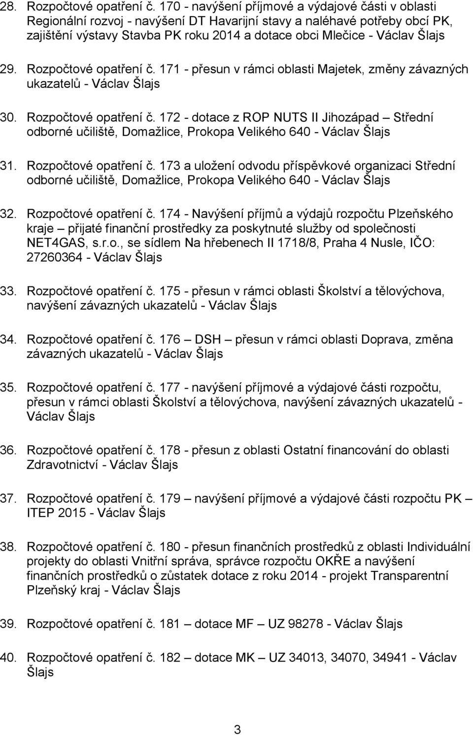 Šlajs 29. Rozpočtové opatření č. 171 - přesun v rámci oblasti Majetek, změny závazných ukazatelů - Václav Šlajs 30. Rozpočtové opatření č. 172 - dotace z ROP NUTS II Jihozápad Střední odborné učiliště, Domažlice, Prokopa Velikého 640 - Václav Šlajs 31.