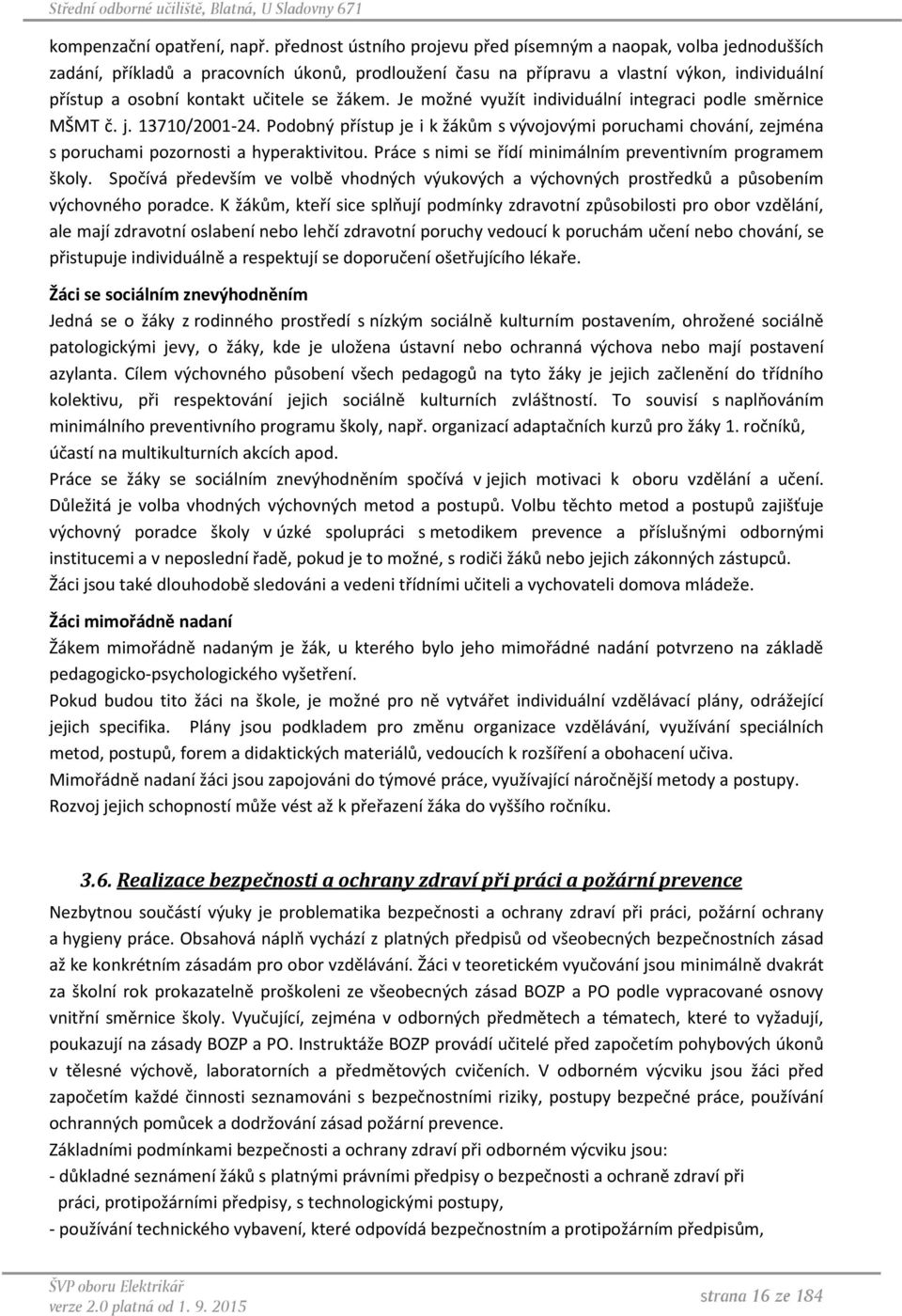 žákem. Je možné využít individuální integraci podle směrnice MŠMT č. j. 13710/2001-24. Podobný přístup je i k žákům s vývojovými poruchami chování, zejména s poruchami pozornosti a hyperaktivitou.