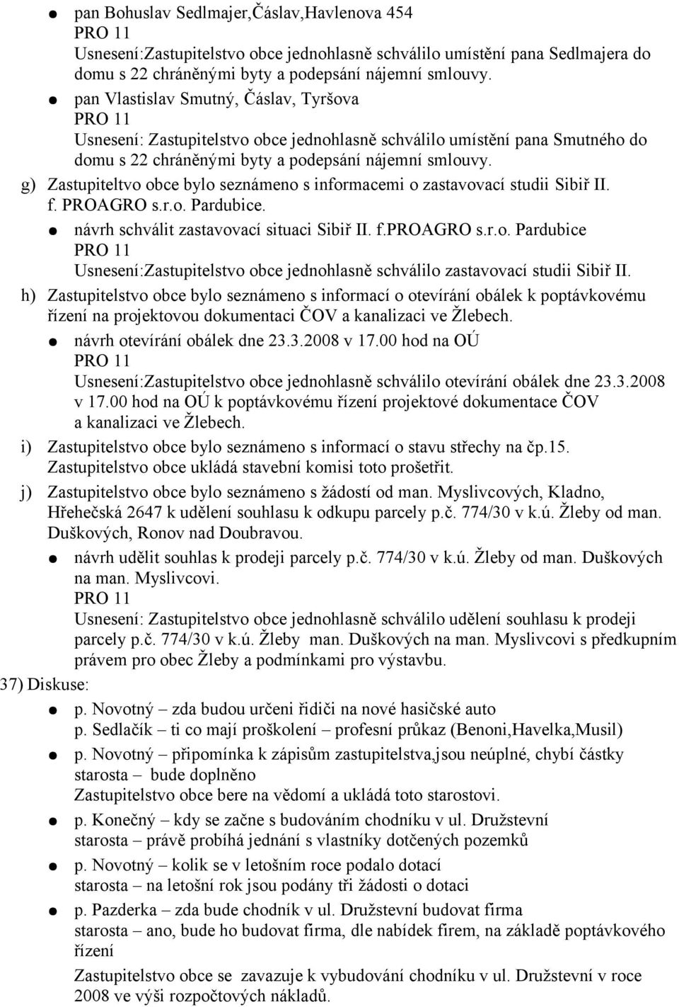 g) Zastupiteltvo obce bylo seznámeno s informacemi o zastavovací studii Sibiř II. f. PROAGRO s.r.o. Pardubice. návrh schválit zastavovací situaci Sibiř II. f.proagro s.r.o. Pardubice Usnesení:Zastupitelstvo obce jednohlasně schválilo zastavovací studii Sibiř II.